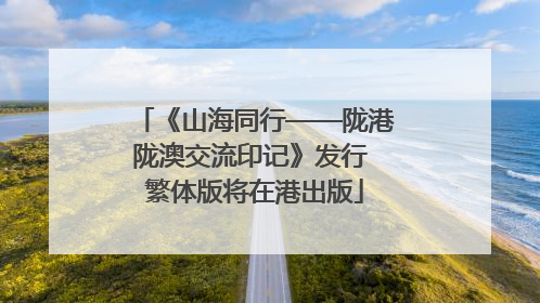 《山海同行——陇港陇澳交流印记》发行 繁体版将在港出版