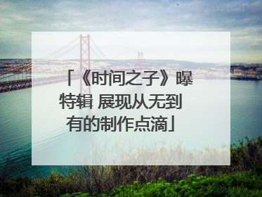 《时间之子》曝特辑 展现从无到有的制作点滴