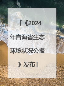 《2024年青海省生态环境状况公报》发布