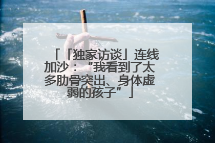 「独家访谈」连线加沙：“我看到了太多肋骨突出、身体虚弱的孩子”
