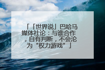 「世界说」巴哈马媒体社论：与谁合作，自有判断，不会沦为“权力游戏”