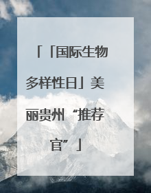 「国际生物多样性日」美丽贵州“推荐官”