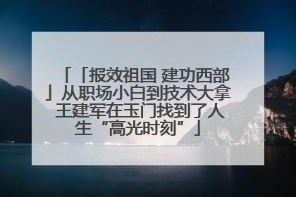「报效祖国 建功西部」从职场小白到技术大拿 王建军在玉门找到了人生“高光时刻”