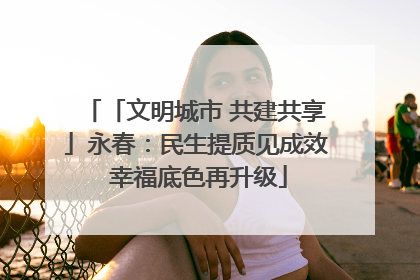 「文明城市 共建共享」永春：民生提质见成效 幸福底色再升级