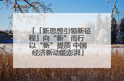 「新思想引领新征程」向“新”而行 以“新”提质 中国经济新动能澎湃