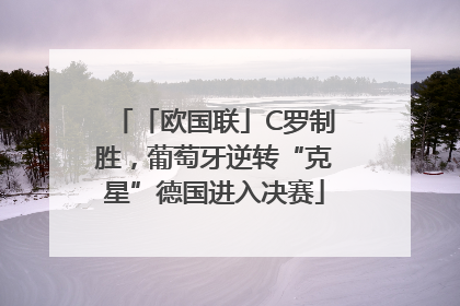 「欧国联」C罗制胜，葡萄牙逆转“克星”德国进入决赛