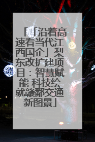 「沿着高速看当代江西国企」梨东改扩建项目：智慧赋能 科技绘就赣鄱交通新图景