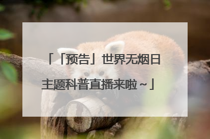「预告」世界无烟日主题科普直播来啦～