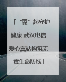 “翼”起守护健康 武汉电信爱心翼站构筑无毒生命防线