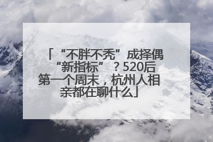 “不胖不秃”成择偶“新指标”？520后第一个周末，杭州人相亲都在聊什么