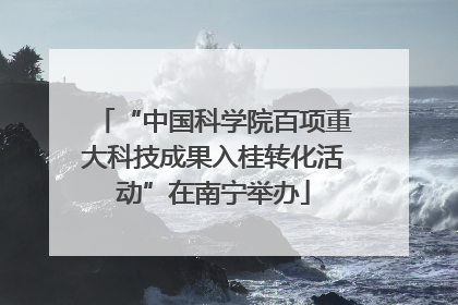 “中国科学院百项重大科技成果入桂转化活动”在南宁举办