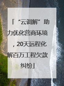 “云调解”助力优化营商环境，20天远程化解百万工程欠款纠纷