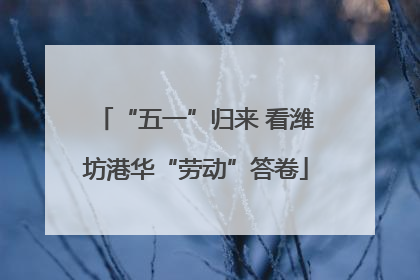 “五一”归来 看潍坊港华“劳动”答卷