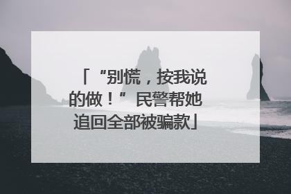 “别慌，按我说的做！”民警帮她追回全部被骗款
