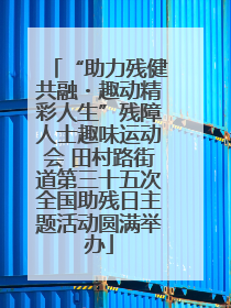“助力残健共融・趣动精彩人生”残障人士趣味运动会 田村路街道第三十五次全国助残日主题活动圆满举办