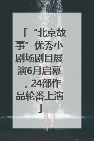 “北京故事”优秀小剧场剧目展演6月启幕，24部作品轮番上演