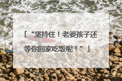 “坚持住！老婆孩子还等你回家吃饭呢！”