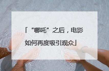 “哪吒”之后，电影如何再度吸引观众