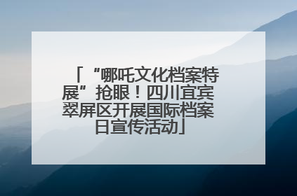 “哪吒文化档案特展”抢眼！四川宜宾翠屏区开展国际档案日宣传活动