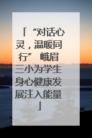 “对话心灵，温暖同行” 峨眉三小为学生身心健康发展注入能量