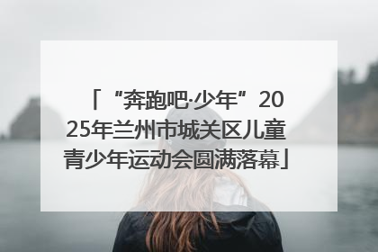 “奔跑吧·少年”2025年兰州市城关区儿童青少年运动会圆满落幕