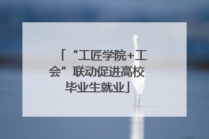 “工匠学院+工会”联动促进高校毕业生就业