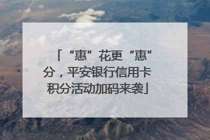“惠”花更“惠”分，平安银行信用卡积分活动加码来袭
