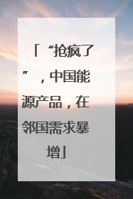 “抢疯了”，中国能源产品，在邻国需求暴增