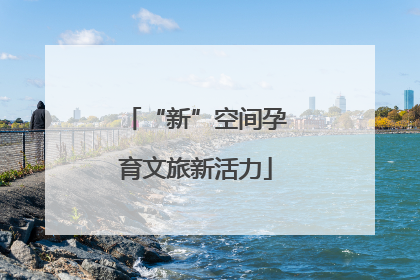 “新”空间孕育文旅新活力
