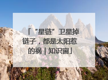 “星链”卫星掉链子，都是太阳惹的祸｜知识窗