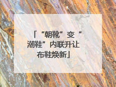 “朝靴”变“潮鞋”内联升让布鞋焕新