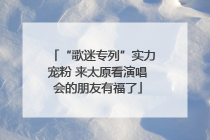 “歌迷专列”实力宠粉 来太原看演唱会的朋友有福了