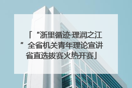 “浙里循迹·理润之江”全省机关青年理论宣讲省直选拔赛火热开赛