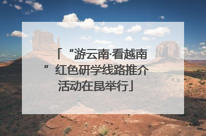 “游云南·看越南”红色研学线路推介活动在昆举行