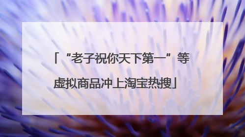 “老子祝你天下第一”等虚拟商品冲上淘宝热搜
