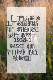 “自贡盐场生产救国的新闻”将拍成纪录片 取材于1938-1945年《新华日报》的连续报道