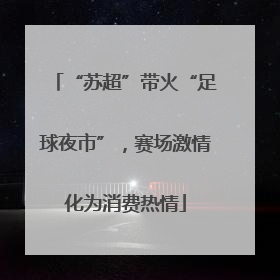 “苏超”带火“足球夜市”，赛场激情化为消费热情