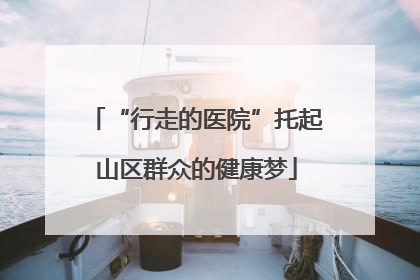 “行走的医院”托起山区群众的健康梦
