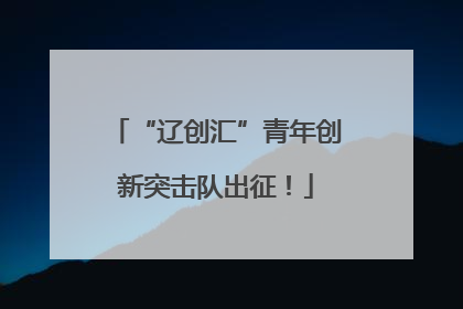 “辽创汇”青年创新突击队出征！