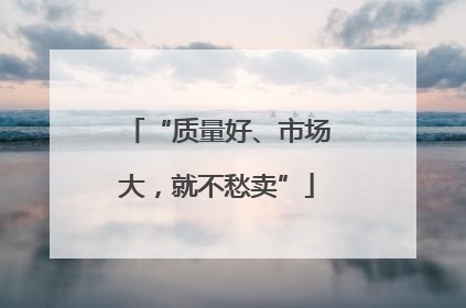 “质量好、市场大，就不愁卖”