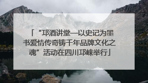 “邛酒讲堂—以史记为墨 书爱情传奇铸千年品牌文化之魂”活动在四川邛崃举行