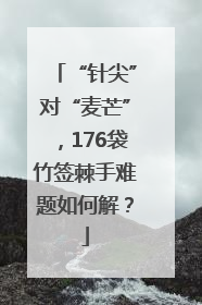 “针尖”对“麦芒”，176袋竹签棘手难题如何解？