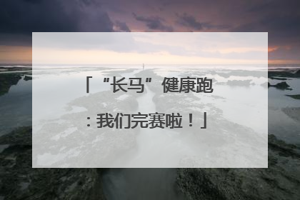 “长马”健康跑：我们完赛啦！