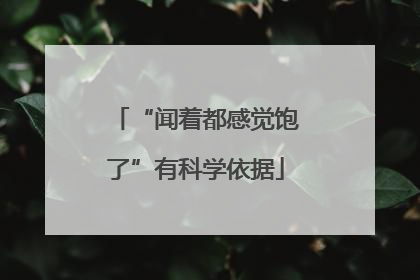 “闻着都感觉饱了”有科学依据