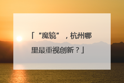 “魔镜”，杭州哪里最重视创新？