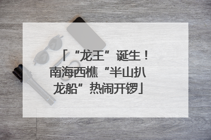 “龙王”诞生！南海西樵“半山扒龙船”热闹开锣