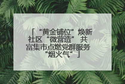 “黄金铺位”焕新社区“微营造” 共富集市点燃党群服务“烟火气”