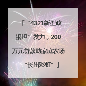 “4321新型政银担”发力，200万元贷款助家庭农场“长出彩虹”