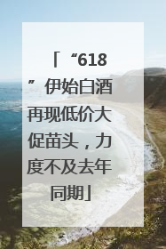 “618”伊始白酒再现低价大促苗头，力度不及去年同期