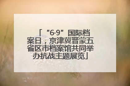 “6·9”国际档案日，京津冀晋蒙五省区市档案馆共同举办抗战主题展览